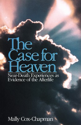 The Case for Heaven, Near Death Experiences as Evidence of the Afterlife Mally Cox-Chapman