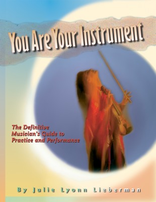 You Are Your Instrument: the Definitive Musician's Guide to Practice and Performance Julie Lyonn Lieberman